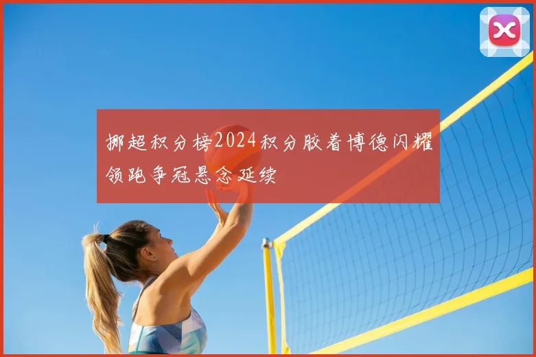 挪超积分榜2024积分胶着博德闪耀领跑争冠悬念延续