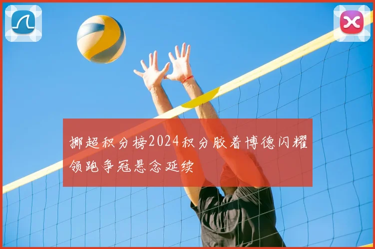 挪超积分榜2024积分胶着博德闪耀领跑争冠悬念延续