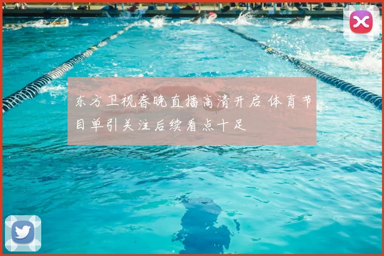 东方卫视春晚直播高清开启 体育节目单引关注后续看点十足