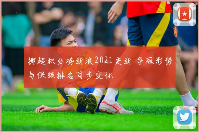 挪超积分榜新浪2021更新 争冠形势与保级排名同步变化