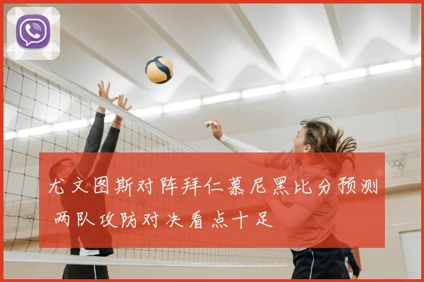 尤文图斯对阵拜仁慕尼黑比分预测 两队攻防对决看点十足