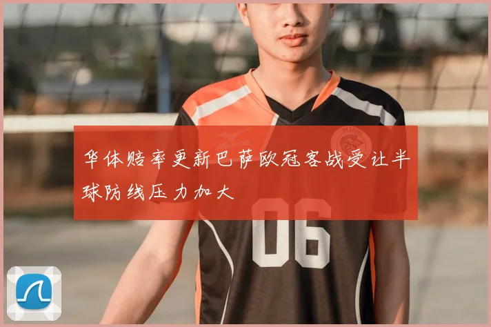 华体赔率更新巴萨欧冠客战受让半球防线压力加大