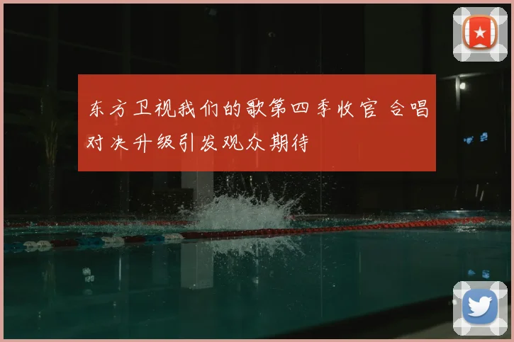 东方卫视我们的歌第四季收官 合唱对决升级引发观众期待