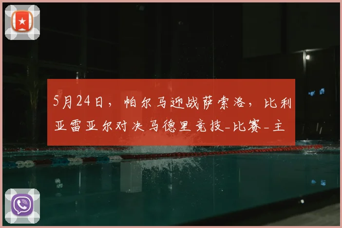 5月24日，帕尔马迎战萨索洛，比利亚雷亚尔对决马德里竞技_比赛_主场_战术
