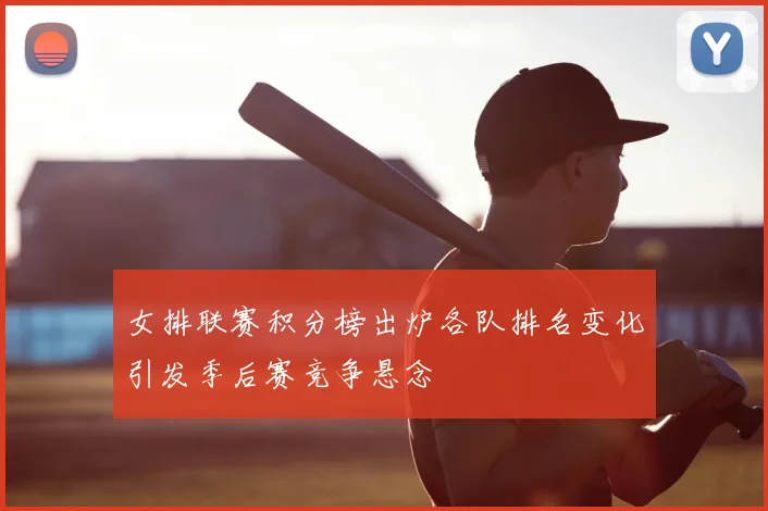 女排联赛积分榜出炉各队排名变化引发季后赛竞争悬念